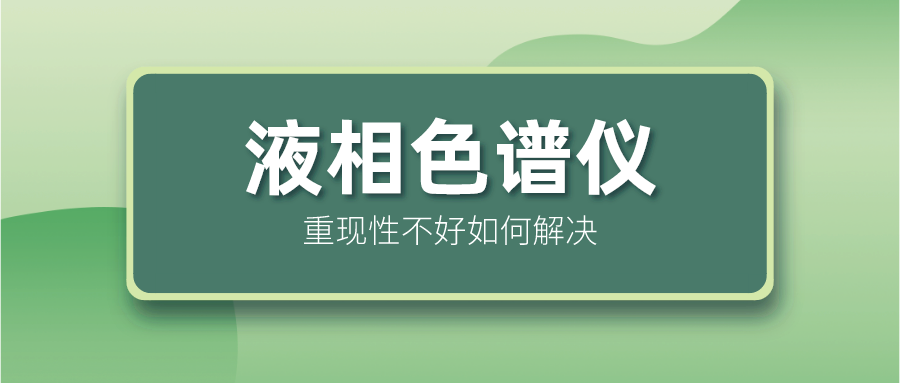 液相色譜儀重現(xiàn)性不好怎么解決？